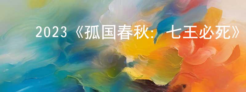 影视迷陈天长的个人博客,2023《孤国春秋:七王必死》完整版电影/在线观看/百度云-美剧天堂